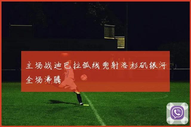 主场战迪巴拉弧线兜射洛杉矶银河全场沸腾