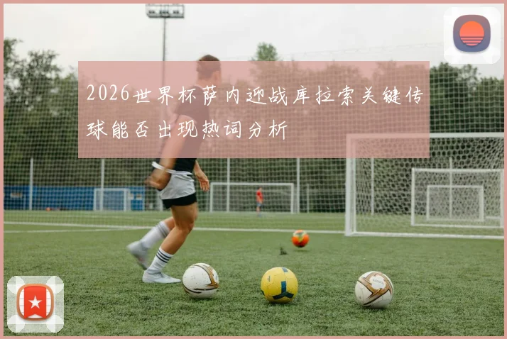 2026世界杯萨内迎战库拉索关键传球能否出现热词分析