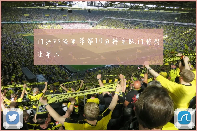 门兴vs洛里昂第10分钟主队门将封出单刀