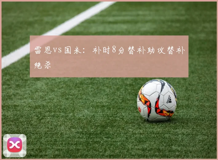 雷恩vs国米：补时8分替补助攻替补绝杀