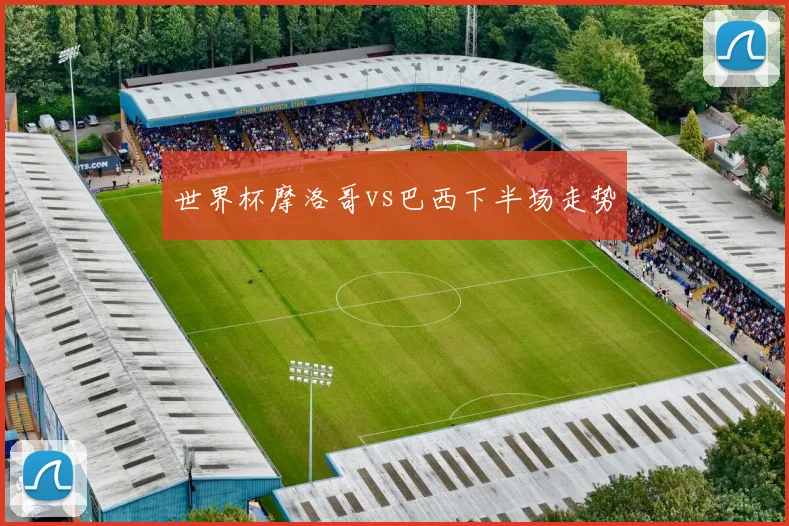 世界杯摩洛哥vs巴西下半场走势